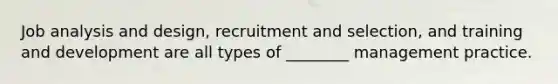 Job analysis and design, recruitment and selection, and training and development are all types of ________ management practice.