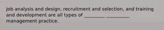 Job analysis and design, <a href='https://www.questionai.com/knowledge/k7JaBTcKw9-recruitment-and-selection' class='anchor-knowledge'>recruitment and selection</a>, and training and development are all types of _________ __________ management practice.