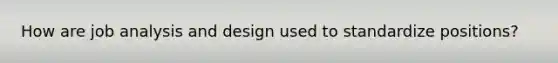 How are job analysis and design used to standardize positions?