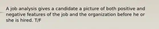 A job analysis gives a candidate a picture of both positive and negative features of the job and the organization before he or she is hired. T/F