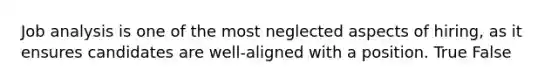 Job analysis is one of the most neglected aspects of hiring, as it ensures candidates are well-aligned with a position. True False