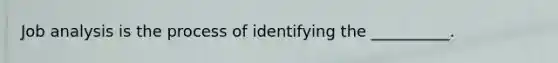 Job analysis is the process of identifying the __________.