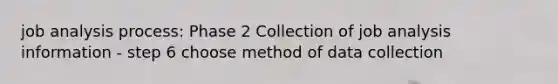 job analysis process: Phase 2 Collection of job analysis information - step 6 choose method of data collection