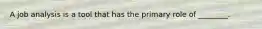 A job analysis is a tool that has the primary role of ________.