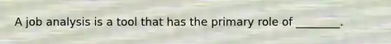 A job analysis is a tool that has the primary role of ________.
