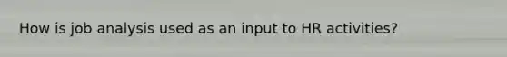 How is job analysis used as an input to HR activities?