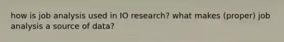 how is job analysis used in IO research? what makes (proper) job analysis a source of data?