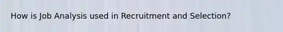 How is Job Analysis used in Recruitment and Selection?