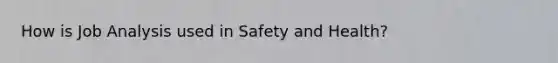 How is Job Analysis used in Safety and Health?