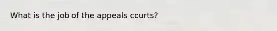 What is the job of the appeals courts?