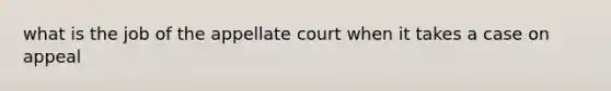 what is the job of the appellate court when it takes a case on appeal