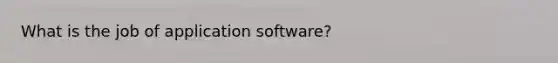 What is the job of application software?