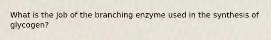 What is the job of the branching enzyme used in the synthesis of glycogen?