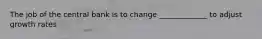 The job of the central bank is to change _____________ to adjust growth rates