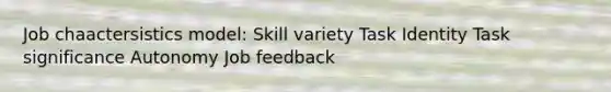 Job chaactersistics model: Skill variety Task Identity Task significance Autonomy Job feedback