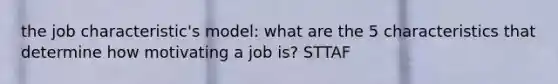 the job characteristic's model: what are the 5 characteristics that determine how motivating a job is? STTAF