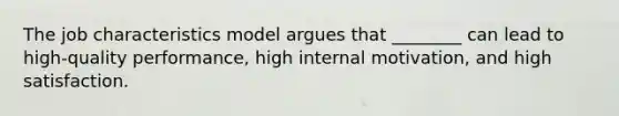 The job characteristics model argues that ________ can lead to high-quality performance, high internal motivation, and high satisfaction.