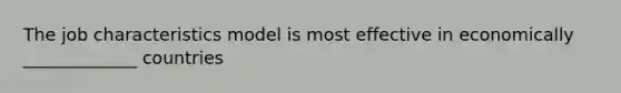 The job characteristics model is most effective in economically _____________ countries