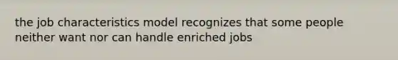 the job characteristics model recognizes that some people neither want nor can handle enriched jobs