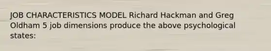 JOB CHARACTERISTICS MODEL Richard Hackman and Greg Oldham 5 job dimensions produce the above psychological states: