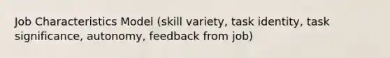 Job Characteristics Model (skill variety, task identity, task significance, autonomy, feedback from job)