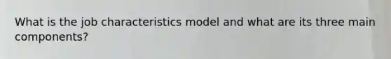 What is the job characteristics model and what are its three main components?