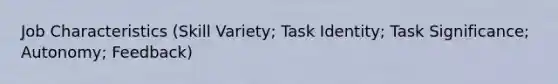 Job Characteristics (Skill Variety; Task Identity; Task Significance; Autonomy; Feedback)