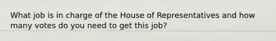 What job is in charge of the House of Representatives and how many votes do you need to get this job?