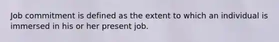 Job commitment is defined as the extent to which an individual is immersed in his or her present job.