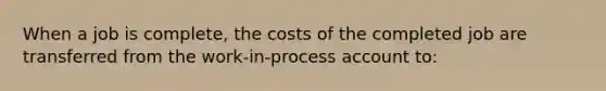 When a job is complete, the costs of the completed job are transferred from the work-in-process account to: