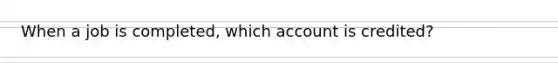 When a job is completed, which account is credited?