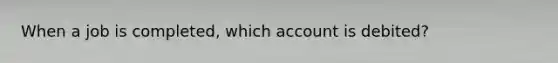 When a job is completed, which account is debited?