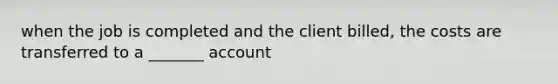 when the job is completed and the client billed, the costs are transferred to a _______ account