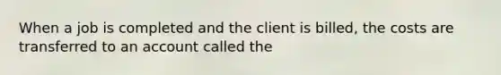 When a job is completed and the client is billed, the costs are transferred to an account called the