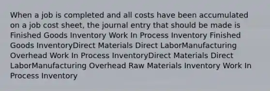 When a job is completed and all costs have been accumulated on a job cost sheet, the journal entry that should be made is Finished Goods Inventory Work In Process Inventory Finished Goods InventoryDirect Materials Direct LaborManufacturing Overhead Work In Process InventoryDirect Materials Direct LaborManufacturing Overhead Raw Materials Inventory Work In Process Inventory