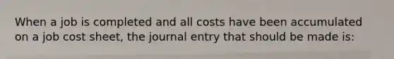 When a job is completed and all costs have been accumulated on a job cost sheet, the journal entry that should be made is: