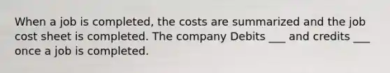 When a job is completed, the costs are summarized and the job cost sheet is completed. The company Debits ___ and credits ___ once a job is completed.