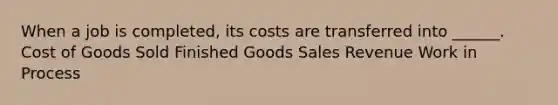 When a job is completed, its costs are transferred into ______. Cost of Goods Sold Finished Goods Sales Revenue Work in Process