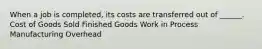 When a job is completed, its costs are transferred out of ______. Cost of Goods Sold Finished Goods Work in Process Manufacturing Overhead