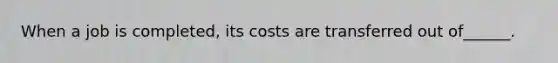 When a job is completed, its costs are transferred out of______.