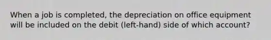 When a job is completed, the depreciation on office equipment will be included on the debit (left-hand) side of which account?