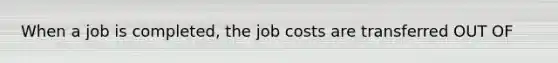 When a job is completed, the job costs are transferred OUT OF