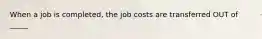 When a job is completed, the job costs are transferred OUT of _____