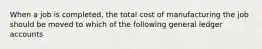 When a job is completed, the total cost of manufacturing the job should be moved to which of the following general ledger accounts