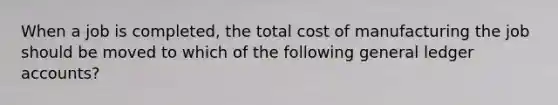 When a job is​ completed, the total cost of manufacturing the job should be moved to which of the following general ledger​ accounts?