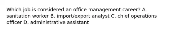 Which job is considered an office management career? A. sanitation worker B. import/export analyst C. chief operations officer D. administrative assistant