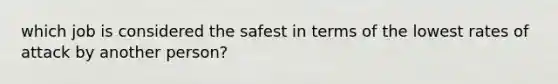 which job is considered the safest in terms of the lowest rates of attack by another person?