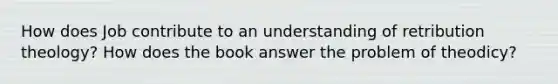 How does Job contribute to an understanding of retribution theology? How does the book answer the problem of theodicy?