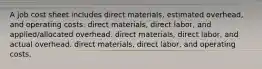 A job cost sheet includes direct materials, estimated overhead, and operating costs. direct materials, direct labor, and applied/allocated overhead. direct materials, direct labor, and actual overhead. direct materials, direct labor, and operating costs.