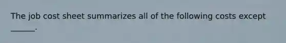 The job cost sheet summarizes all of the following costs except ______.